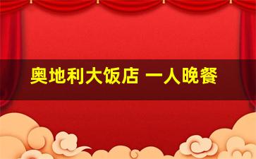 奥地利大饭店 一人晚餐